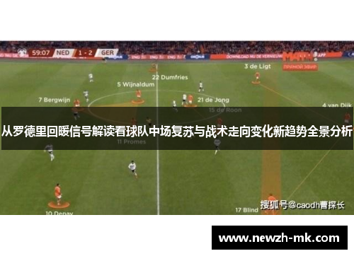 从罗德里回暖信号解读看球队中场复苏与战术走向变化新趋势全景分析 从罗德里回暖信号解读看球队中场复苏与战术走向变化新趋势全景分析