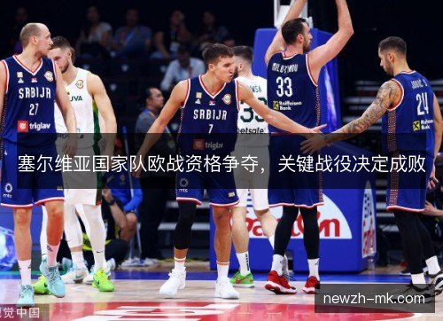 塞尔维亚国家队欧战资格争夺,关键战役决定成败 塞尔维亚国家队欧战资格争夺,关键战役决定成败